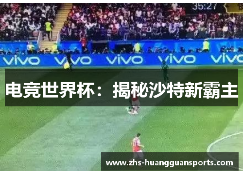 电竞世界杯:揭秘沙特新霸主 电竞世界杯:揭秘沙特新霸主