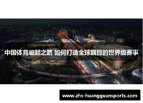 中国体育崛起之路 如何打造全球瞩目的世界级赛事 中国体育崛起之路 如何打造全球瞩目的世界级赛事
