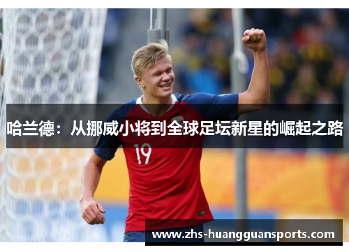 哈兰德：从挪威小将到全球足坛新星的崛起之路