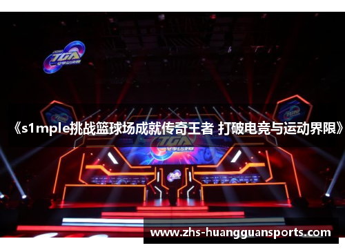 《s1mple挑战篮球场成就传奇王者 打破电竞与运动界限》