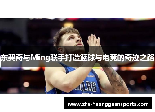 东契奇与Ming联手打造篮球与电竞的奇迹之路 东契奇与Ming联手打造篮球与电竞的奇迹之路