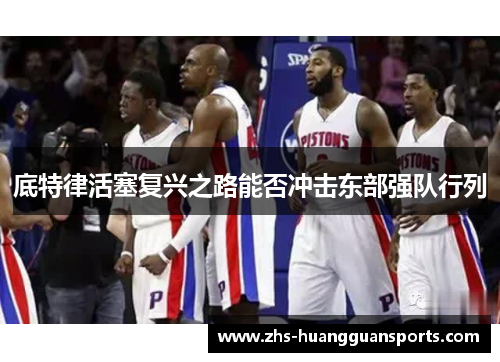 底特律活塞复兴之路能否冲击东部强队行列 底特律活塞复兴之路能否冲击东部强队行列
