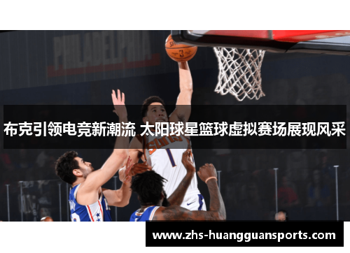 布克引领电竞新潮流 太阳球星篮球虚拟赛场展现风采 布克引领电竞新潮流 太阳球星篮球虚拟赛场展现风采